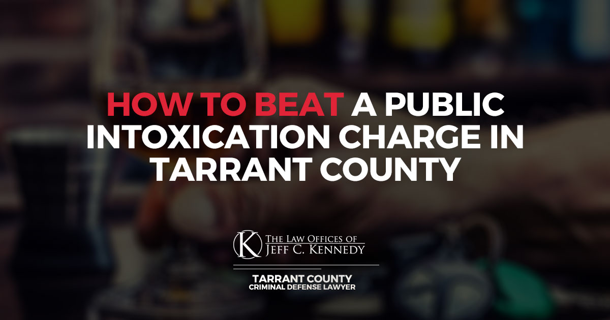 How To Beat A Public Intoxication Charge In Tarrant County | Offering ...